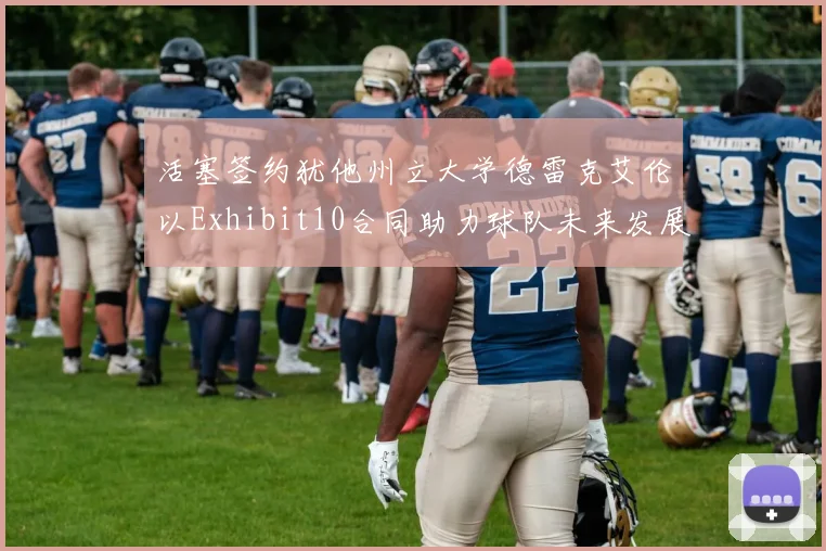 活塞签约犹他州立大学德雷克艾伦以Exhibit10合同助力球队未来发展