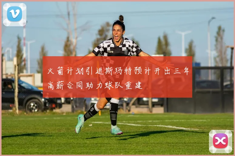 火箭计划引进斯玛特预计开出三年高薪合同助力球队重建
